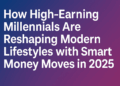 How High-Earning Millennials Are Reshaping Modern Lifestyles with Smart Money Moves in 2025